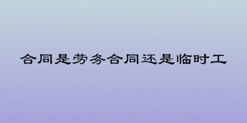 合同是劳务合同还是临时工