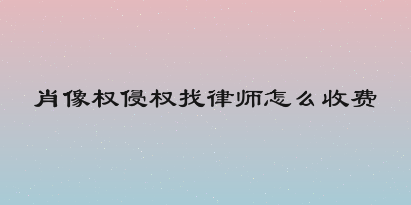 肖像权侵权找律师怎么收费