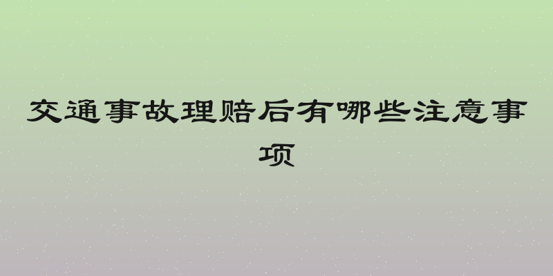 交通事故理赔后有哪些注意事项