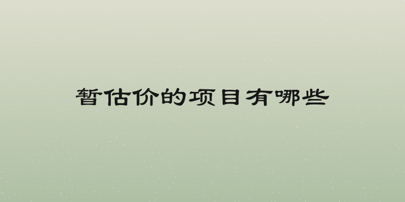 暂估价的项目有哪些