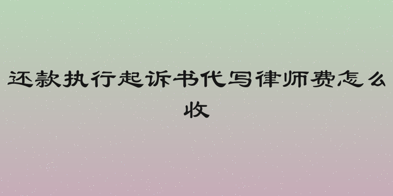 还款执行起诉书代写律师费怎么收
