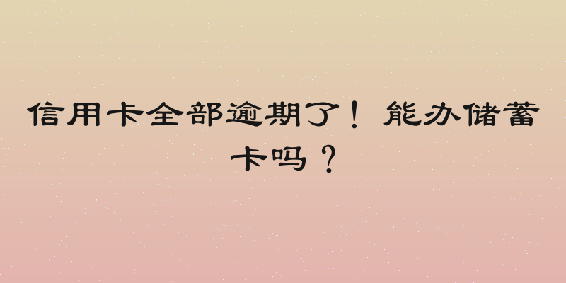信用卡全部逾期了！能办储蓄卡吗？