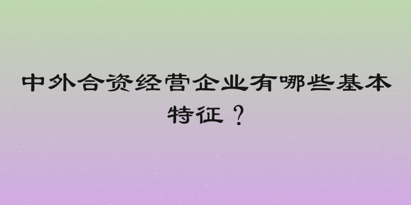 中外合资经营企业有哪些基本特征？