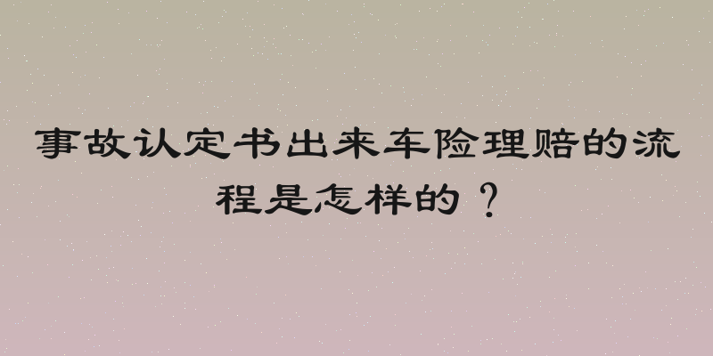 事故认定书出来车险理赔的流程是怎样的？