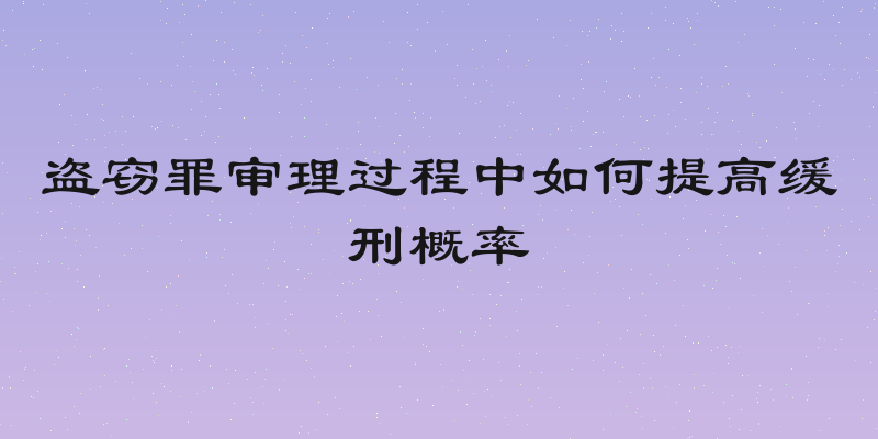 盗窃罪审理过程中如何提高缓刑概率