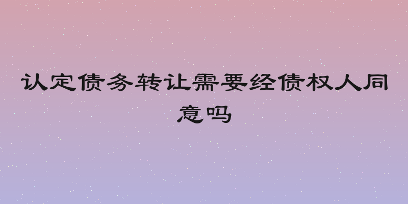 认定债务转让需要经债权人同意吗