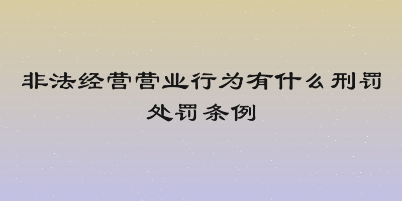 非法经营营业行为有什么刑罚处罚条例