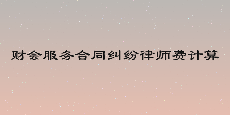 财会服务合同纠纷律师费计算