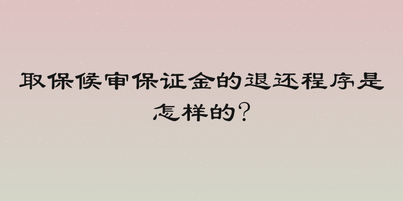 取保候审保证金的退还程序是怎样的?