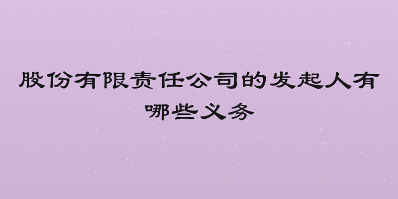 股份有限责任公司的发起人有哪些义务