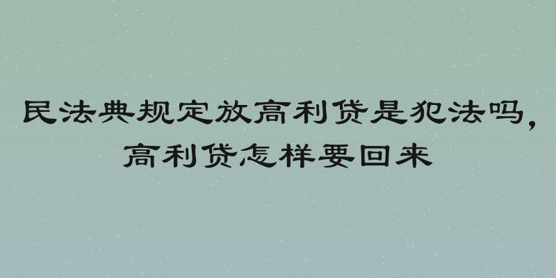 民法典规定放高利贷是犯法吗，高利贷怎样要回来