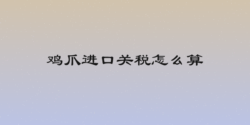 鸡爪进口关税怎么算