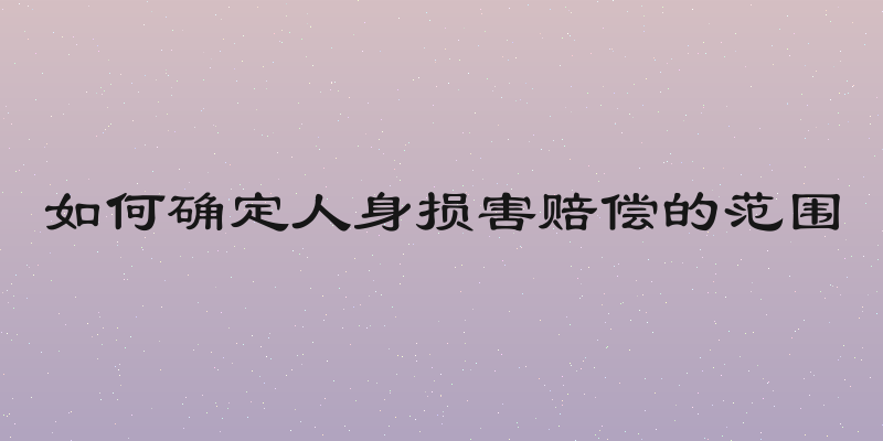 如何确定人身损害赔偿的范围