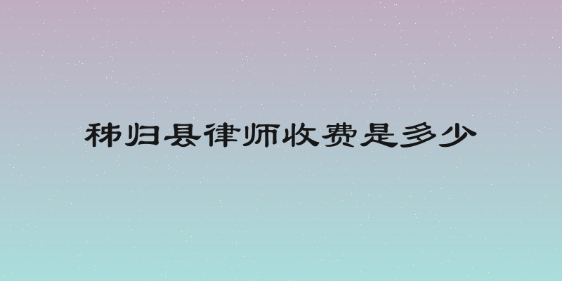 秭归县律师收费是多少