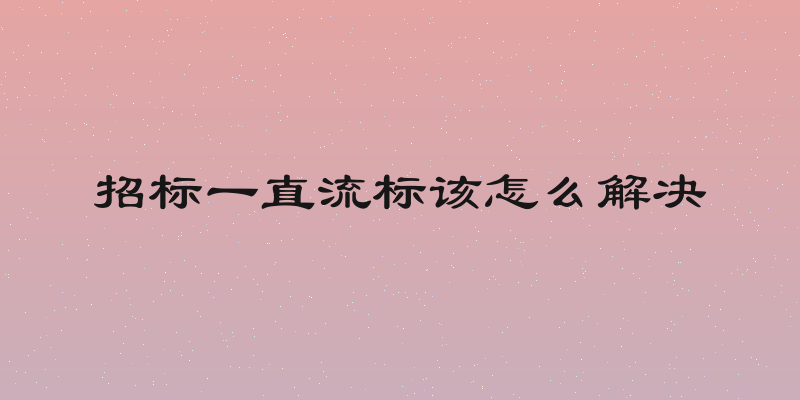招标一直流标该怎么解决