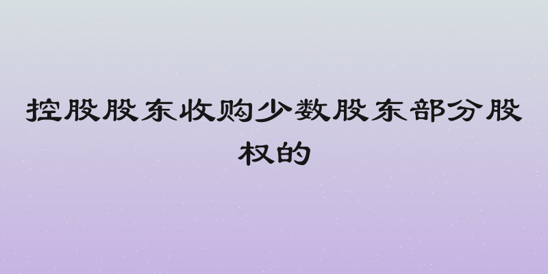 控股股东收购少数股东部分股权的
