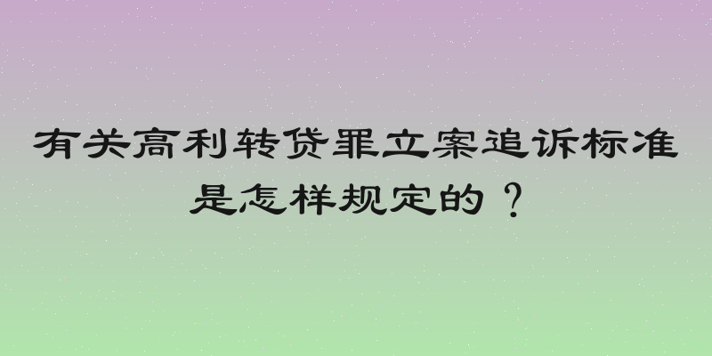 有关高利转贷罪立案追诉标准是怎样规定的？