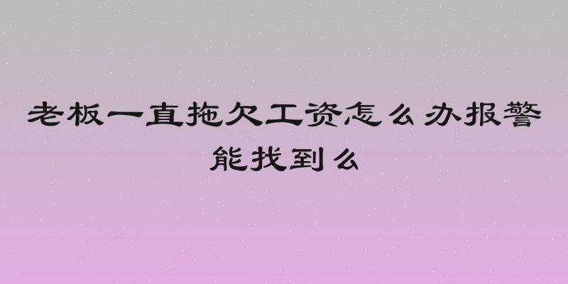 老板一直拖欠工资怎么办报警能找到么