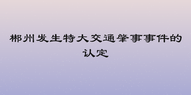 郴州发生特大交通肇事事件的认定