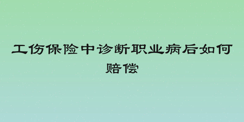 工伤保险中诊断职业病后如何赔偿