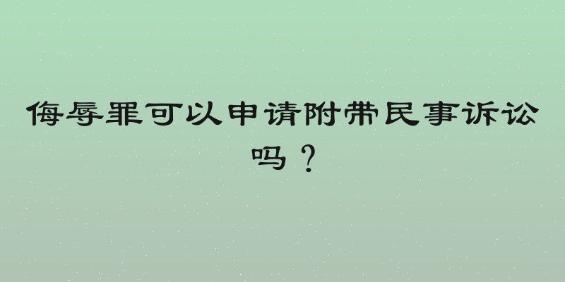 侮辱罪可以申请附带民事诉讼吗？