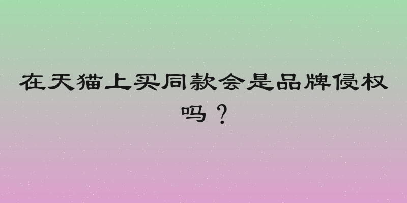 在天猫上买同款会是品牌侵权吗？