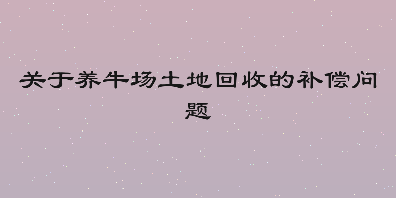 关于养牛场土地回收的补偿问题
