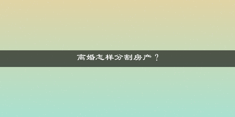 离婚怎样分割房产？