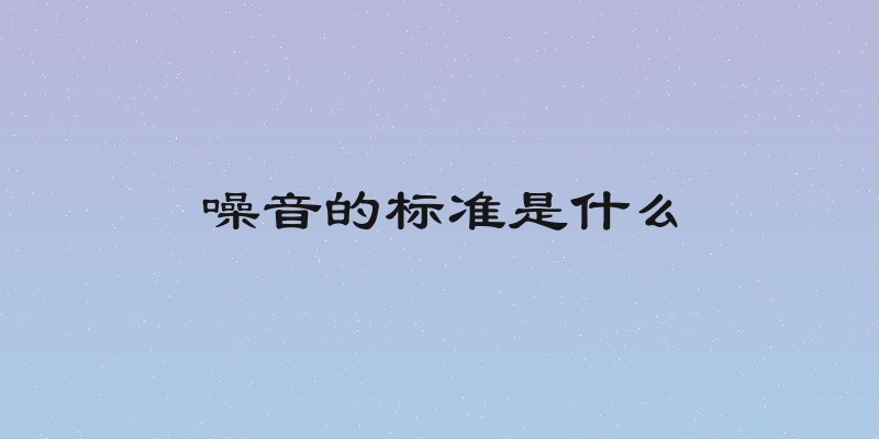 噪音的标准是什么