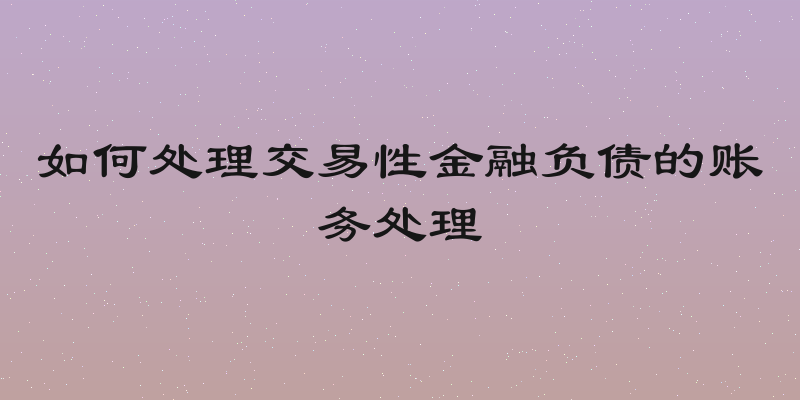 如何处理交易性金融负债的账务处理