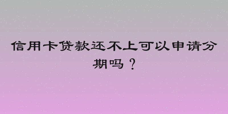 信用卡贷款还不上可以申请分期吗？