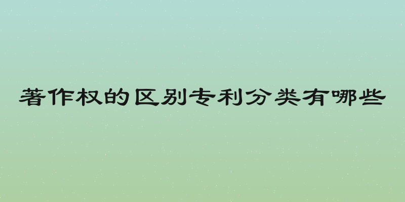著作权的区别专利分类有哪些