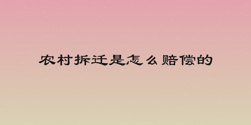 农村拆迁是怎么赔偿的