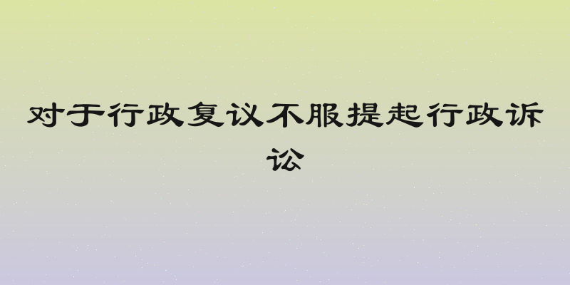 对于行政复议不服提起行政诉讼