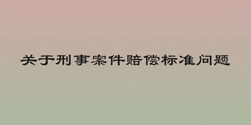 关于刑事案件赔偿标准问题