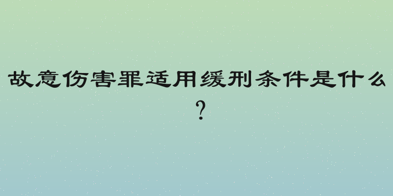 故意伤害罪适用缓刑条件是什么？