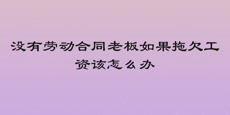 没有劳动合同老板如果拖欠工资该怎么办