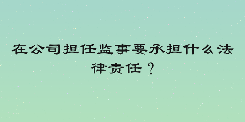 在公司担任监事要承担什么法律责任？