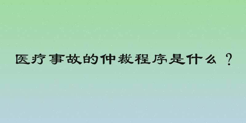 医疗事故的仲裁程序是什么？