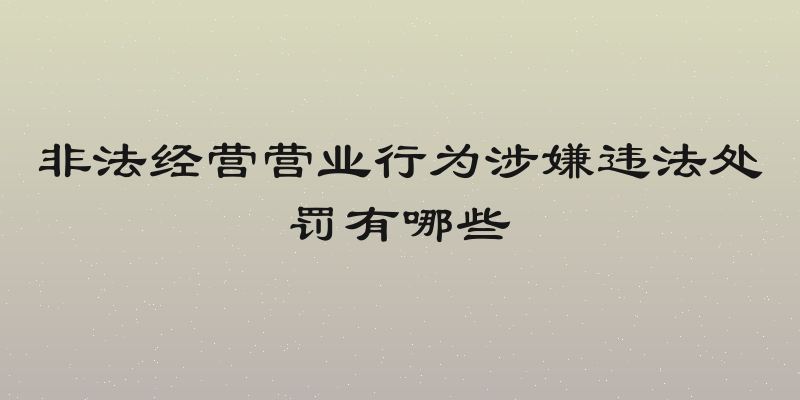 非法经营营业行为涉嫌违法处罚有哪些
