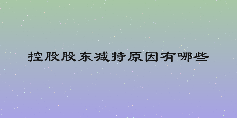 控股股东减持原因有哪些