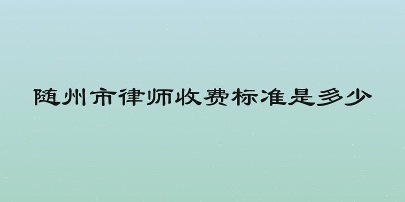 随州市律师收费标准是多少