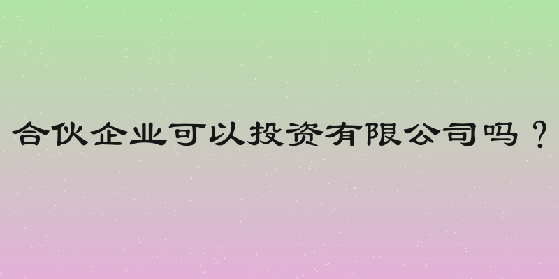 合伙企业可以投资有限公司吗？