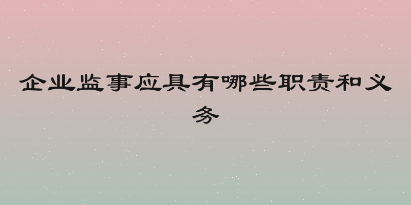 企业监事应具有哪些职责和义务