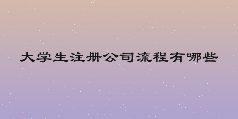 大学生注册公司流程有哪些