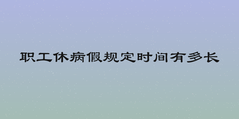 职工休病假规定时间有多长