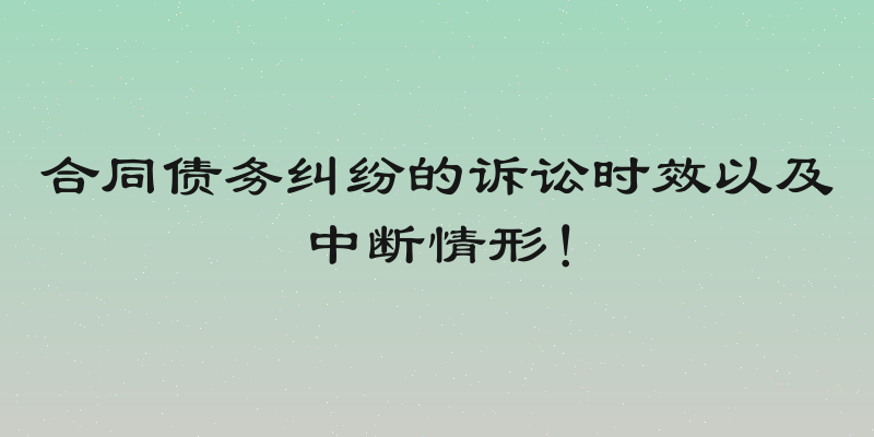 合同债务纠纷的诉讼时效以及中断情形！