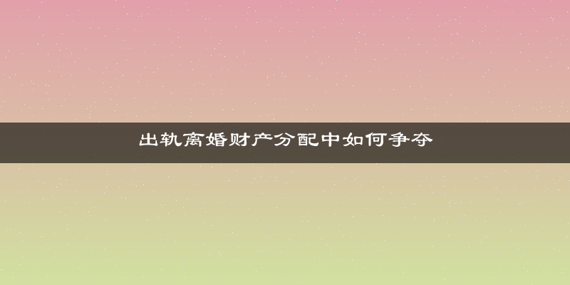 出轨离婚财产分配中如何争夺