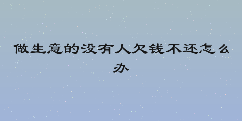 做生意的没有人欠钱不还怎么办
