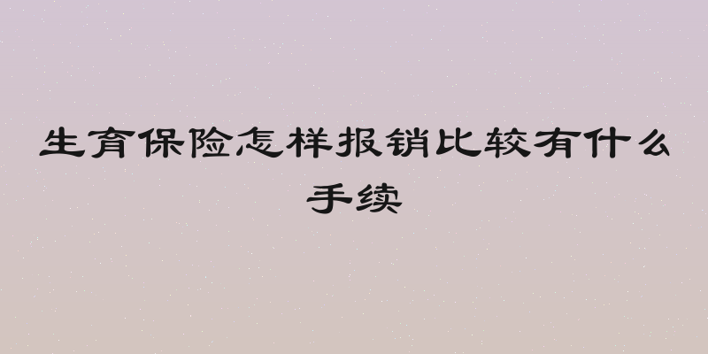 生育保险怎样报销比较有什么手续